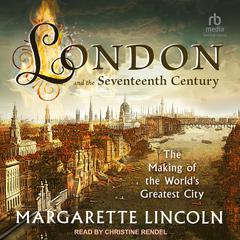 London and the 17th Century: The Making of the World’s Greatest City Audiobook, by Margarette Lincoln
