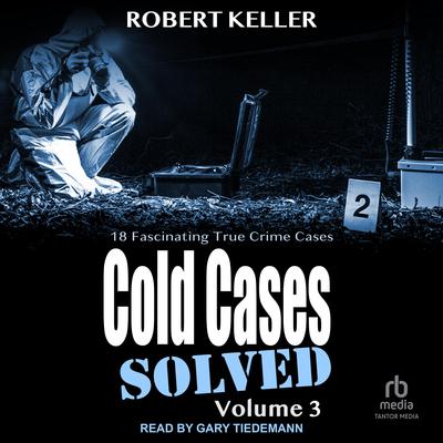 Cold Cases: Solved Volume 3: 18 Fascinating True Crime Cases Audiobook, by Robert Keller
