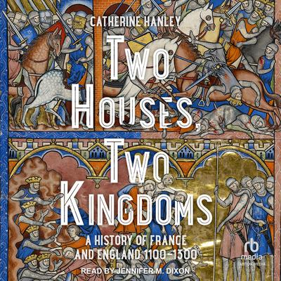 Two Houses, Two Kingdoms: A History of France and England, 1100-1300 Audiobook, by Catherine Hanley