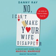 No, I Cant Make Your Wife Disappear: A Magician’s Guide for a Magical Marriage Audiobook, by Danny Ray