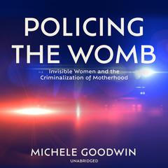 Policing the Womb: Invisible Women and the Criminalization of Motherhood Audiobook, by Michele Goodwin