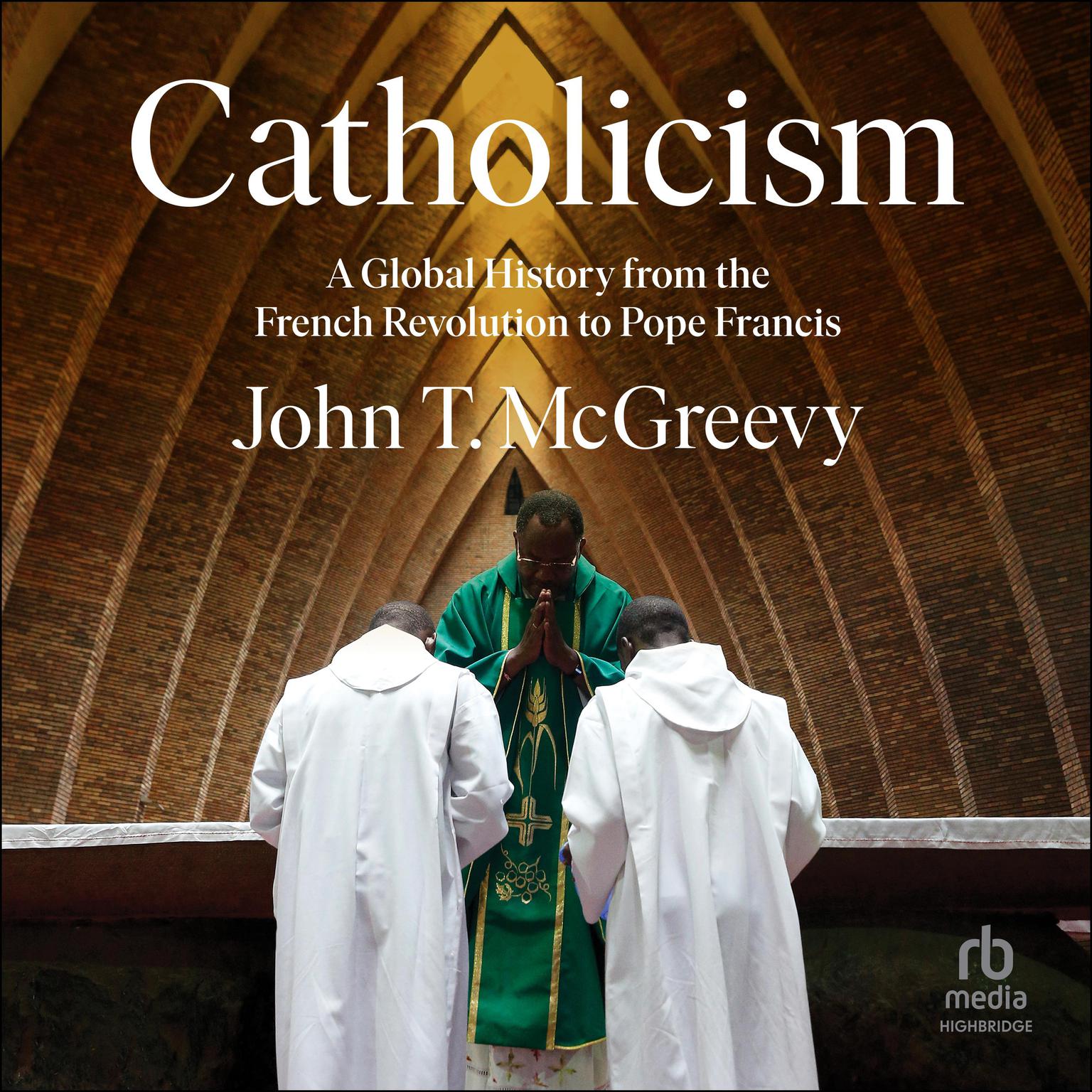 Catholicism: A Global History from the French Revolution to Pope Francis Audiobook, by John T. McGreevy