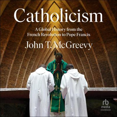Catholicism: A Global History from the French Revolution to Pope Francis Audiobook, by John T. McGreevy