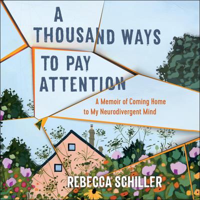 A Thousand Ways to Pay Attention: A Memoir of Coming Home to My Neurodivergent Mind Audiobook, by Rebecca Schiller