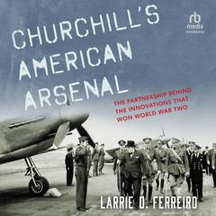 Churchill's American Arsenal: The Partnership Behind the Innovations that Won World War Two Audiobook, by Larrie D. Ferreiro