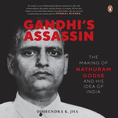 Gandhi’s Assassin: The Making of Nathuram Godse and His Idea of India Audiobook, by Dhirendra K. Jha