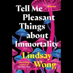 Tell Me Pleasant Things about Immortality: Stories Audiobook, by Lindsay Wong