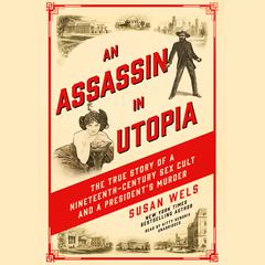 An Assassin in Utopia: The True Story of a Nineteenth-Century Sex Cult and a Presidents Murder Audiobook, by Susan Wels