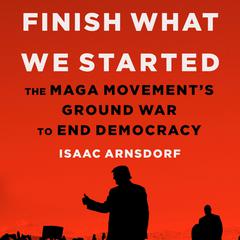 Finish What We Started: The MAGA Movement's Ground War to End Democracy Audiobook, by 