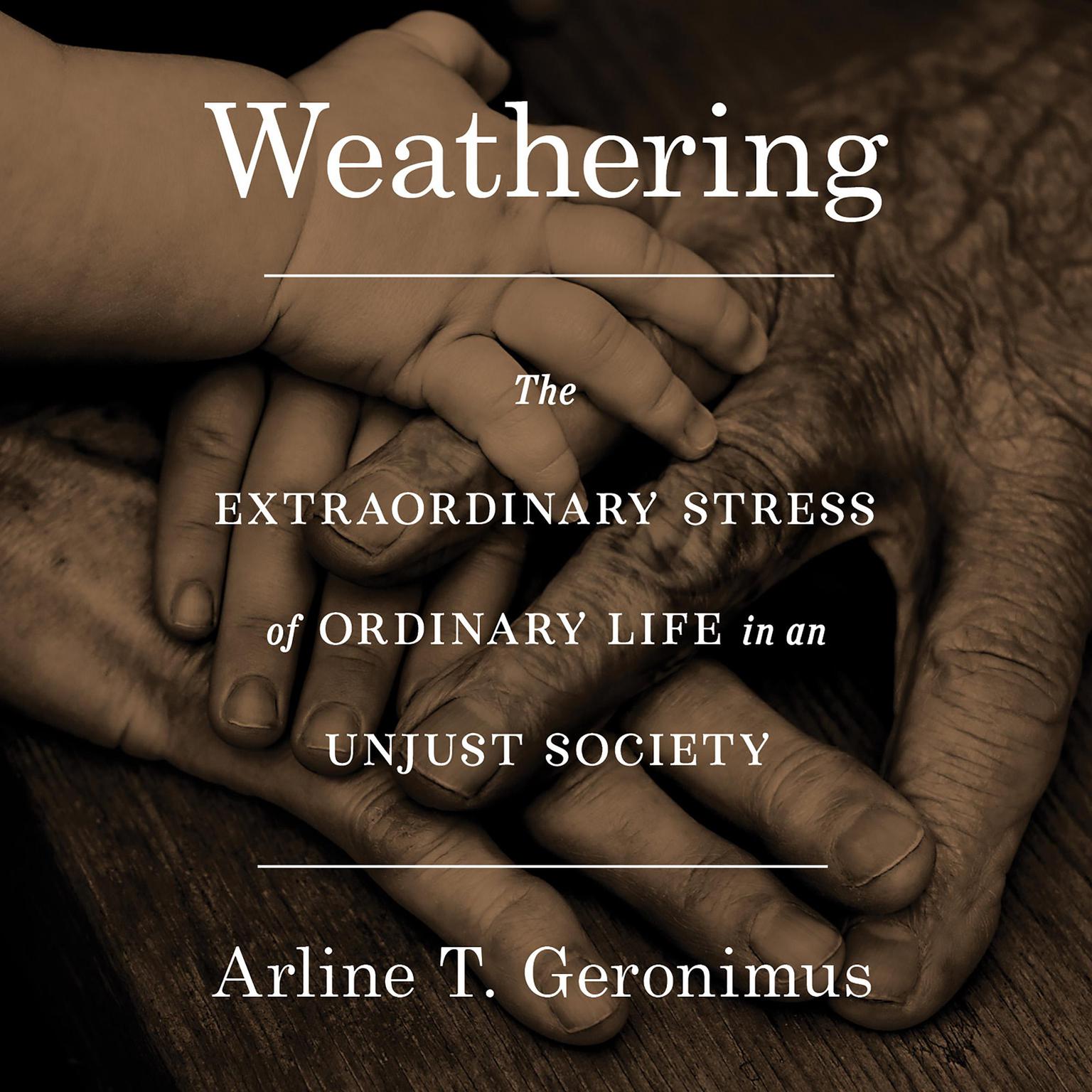 Weathering: The Extraordinary Stress of Ordinary Life in an Unjust Society Audiobook, by Arline T. Geronimus