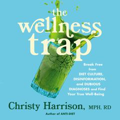 The Wellness Trap: Break Free from Diet Culture, Disinformation, and Dubious Diagnoses, and Find Your True Well-Being Audiobook, by Christy Harrison