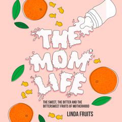 The Mom Life: The Sweet, the Bitter, and the Bittersweet Fruits of Motherhood Audiobook, by Linda Fruits