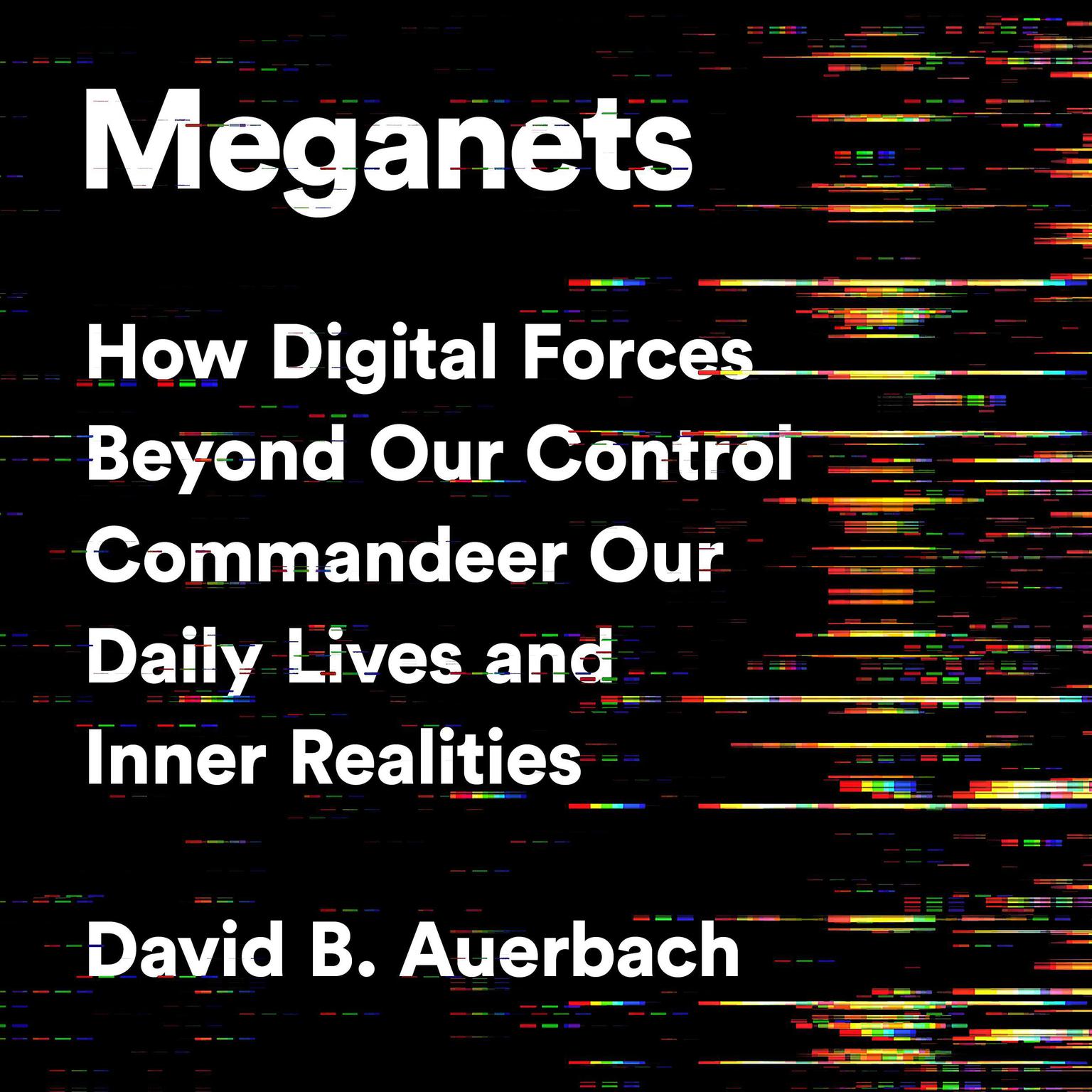 Meganets: How Digital Forces Beyond Our Control  Commandeer Our Daily Lives and Inner Realities Audiobook, by David B. Auerbach