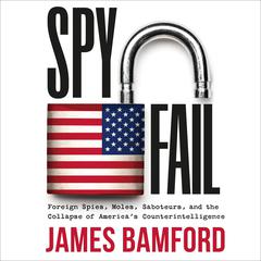 Spyfail: Foreign Spies, Moles, Saboteurs, and the Collapse of Americas Counterintelligence Audiobook, by James Bamford