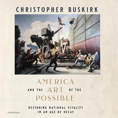 America and the Art of the Possible: Restoring National Vitality in an Age of Decay Audiobook, by Christopher Buskirk