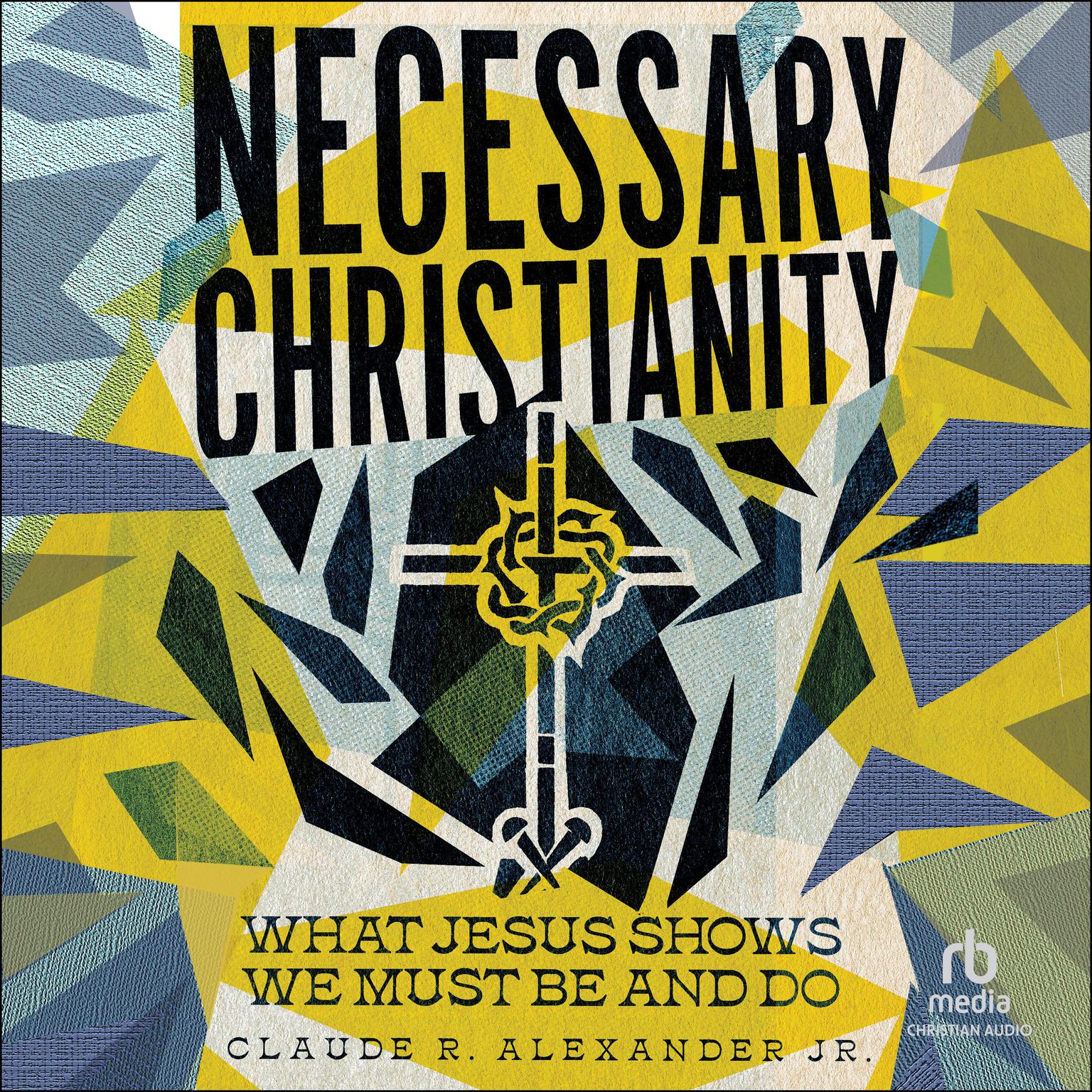 Necessary Christianity: What Jesus Shows We Must Be and Do Audiobook, by Claude R. Alexander