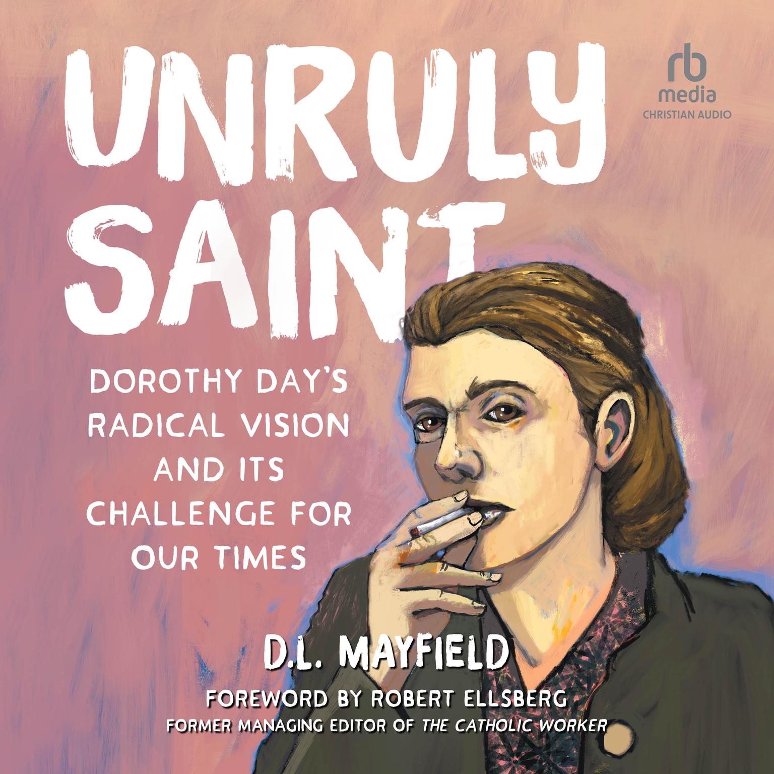 Unruly Saint: Dorothy Days Radical Vision and its Challenge for Our Times Audiobook, by D.L. Mayfield