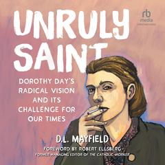 Unruly Saint: Dorothy Day's Radical Vision and its Challenge for Our Times Audiobook, by D.L. Mayfield