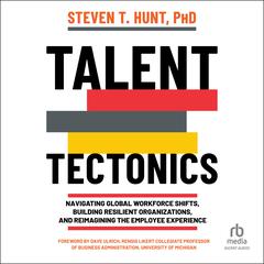 Talent Tectonics: Navigating Global Workforce Shifts, Building Resilient Organizations and Reimagining the Employee Experience Audiobook, by Steven T. Hunt