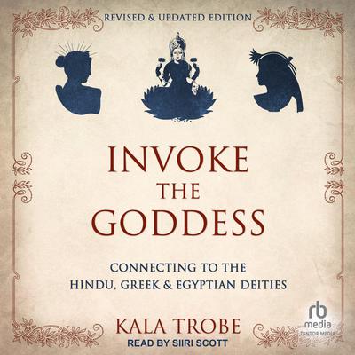 Invoke the Goddess: Connecting to the Hindu, Greek & Egyptian Deities: Revised & Updated Edition Audiobook, by Kala Trobe
