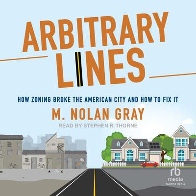 Arbitrary Lines: How Zoning Broke the American City and How to Fix It Audiobook, by M. Nolan Gray