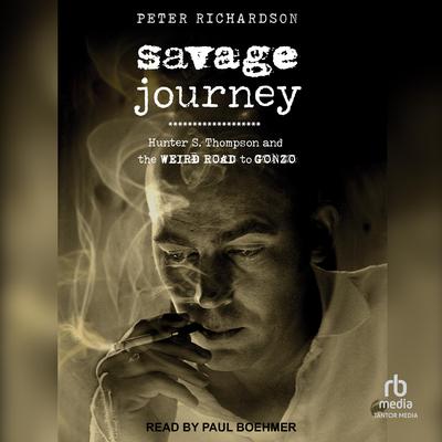 Savage Journey: Hunter S. Thompson and the Weird Road to Gonzo Audiobook, by Peter Richardson