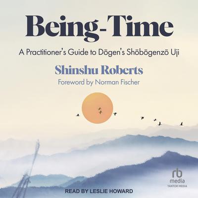 Being-Time: A Practitioners Guide to Dogens Shobogenzo Uji Audiobook, by Shinshu Roberts