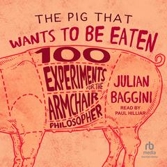 The Pig That Wants to Be Eaten: 100 Experiments for the Armchair Philosopher Audiobook, by Julian Baggini