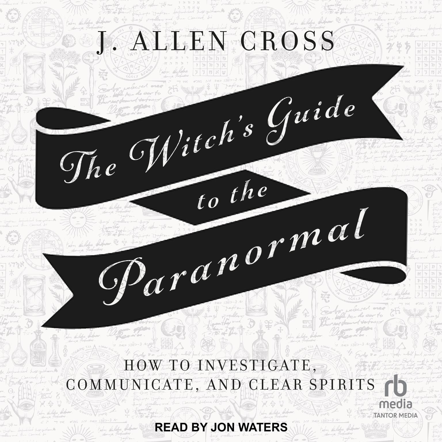 The Witchs Guide to the Paranormal: How to Investigate, Communicate, and Clear Spirits Audiobook, by J. Allen Cross