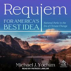 Requiem for Americas Best Idea: National Parks in the Era of Climate Change Audiobook, by Michael J. Yochim