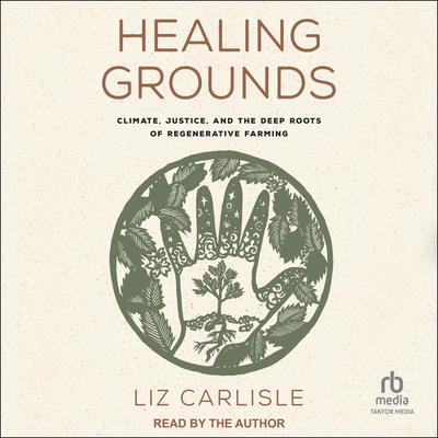 Healing Grounds: Climate, Justice, and the Deep Roots of Regenerative Farming Audiobook, by Liz Carlisle