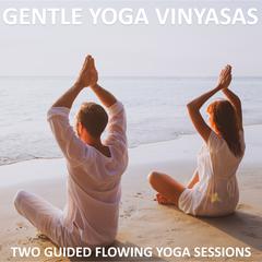 Gentle Yoga Vinyasas: 2 Easy to Follow Floor Based Flowing Yoga Classes Audiobook, by 