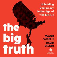 The Big Truth: Upholding Democracy in the Age of “The Big Lie” Audiobook, by Major Garrett