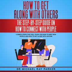 How To Get Along With Others: The Step-By-Step Guide On How To Connect With People Audiobook, by Michael Ray Parker