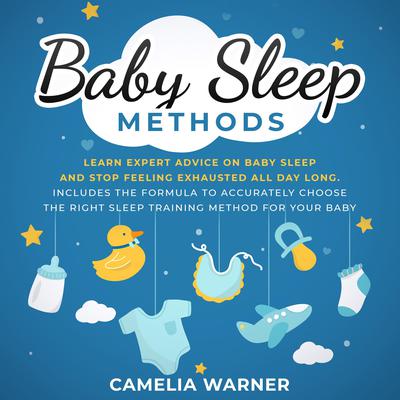 Baby Sleep Methods: Learn Expert Advice on Baby Sleep and Stop Feeling Exhausted all Day Long Audiobook, by Camelia Warner