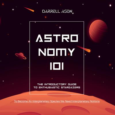 ASTRONOMY 101 - The Introductory Guide To Enthusiastic Stargazers Audiobook, by Darrell Ason