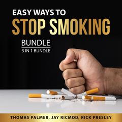 Easy Ways to Stop Smoking Bundle, 3 in 1 Bundle Audiobook, by Jay Ricmod, Rick Presley, Thomas Palmer