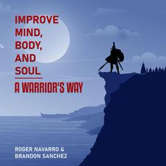 Improve Mind, Body, And Soul A Warriors Way Audiobook, by Brandon Sanchez