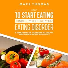 How To Start Eating Mindfully To Cure Your Eating Disorder Audiobook, by Mark Thomas