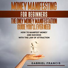 Money Manifesting for Beginners: The Only Money Manifestation Guide Youll Ever Need Audiobook, by Gabriel Francis