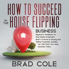 How to Succeed in the House Flipping Business Audiobook, by Brad Cole