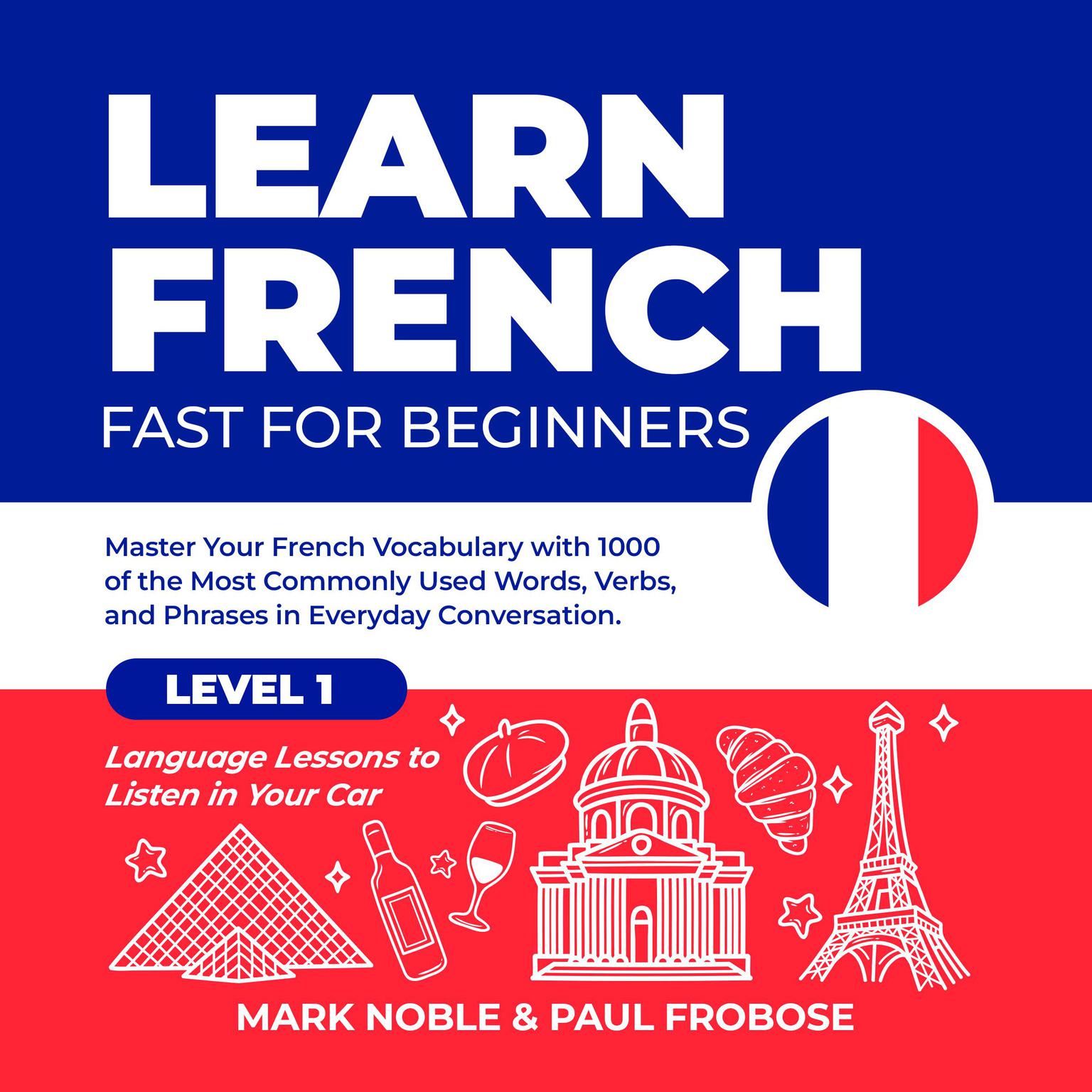 Learn French Fast for Beginners: Master Your French Vocabulary with 1000 of the Most Commonly Used Words, Verbs and Phrases in Everyday Conversation. Level 1 Language Lessons to Listen in Your Car Audiobook, by Mark Noble