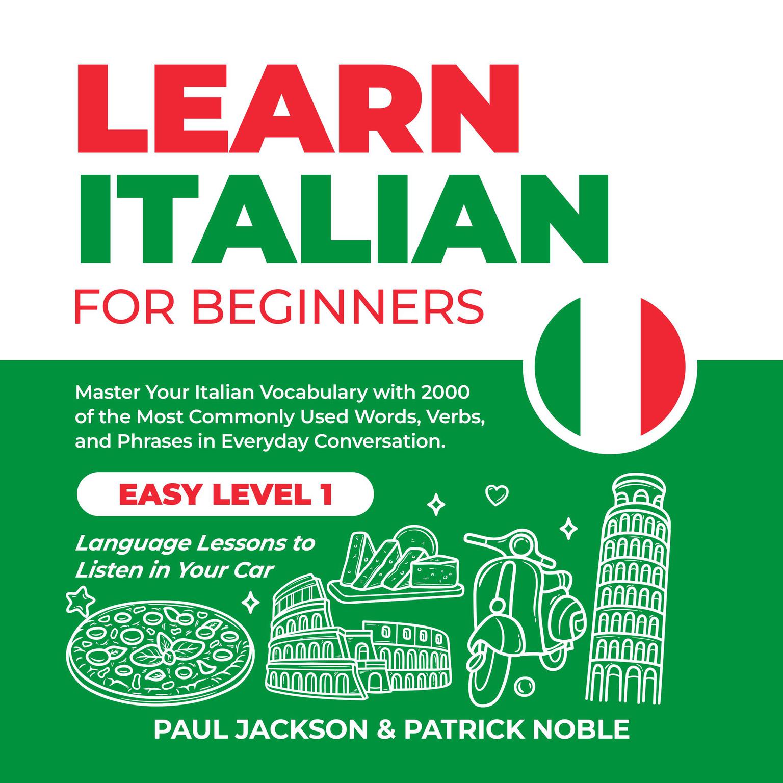 Learn Italian for Beginners: Master Your Italian Vocabulary with 2000 of the Most Commonly Used Words, Verbs and Phrases in Everyday Conversation. Easy Level 1 Language Lessons to Listen in Your Car Audiobook, by Patrick Noble