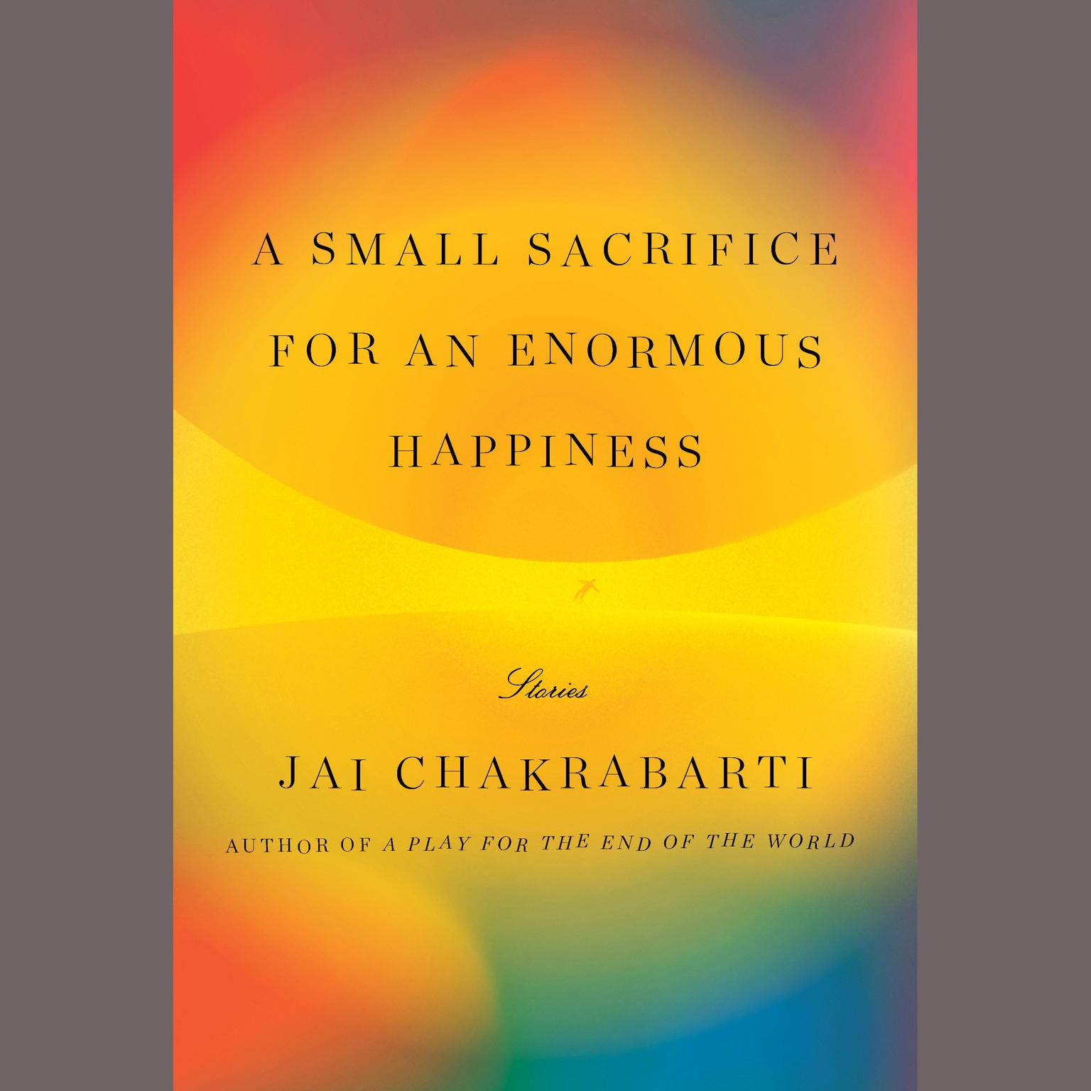 A Small Sacrifice for an Enormous Happiness: Stories Audiobook, by Jai Chakrabarti