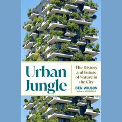 Urban Jungle: The History and Future of Nature in the City Audiobook, by Ben Wilson