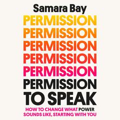 Permission to Speak: How to Change What Power Sounds Like, Starting with You Audiobook, by Samara Bay