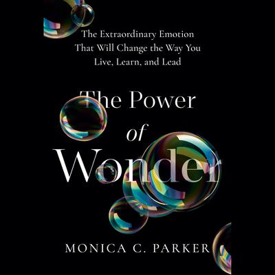 The Power of Wonder: The Extraordinary Emotion That Will Change the Way You Live, Learn, and Lead Audiobook, by Monica C. Parker