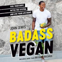 Badass Vegan: Fuel Your Body, Ph*ck the System, and Live Your Life Right: A Cookbook Audiobook, by John Lewis