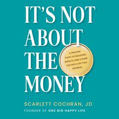 Its Not About the Money: A Proven Path to Building Wealth and Living the Rich Life You Deserve Audiobook, by Scarlett Cochran