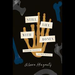 Still Life with Bones: Genocide, Forensics, and What Remains Audiobook, by Alexa Hagerty